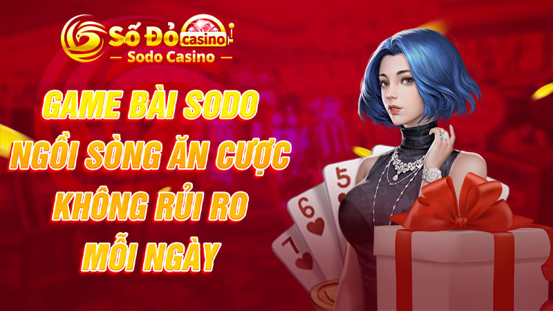 Game bài SODO: Ngồi sòng ăn cược không rủi ro mỗi ngày