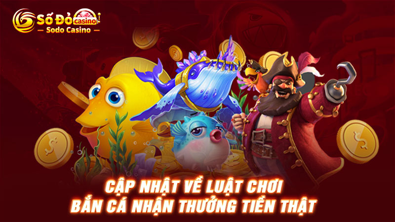 Cập nhật về luật chơi bắn cá nhận thưởng tiền thật