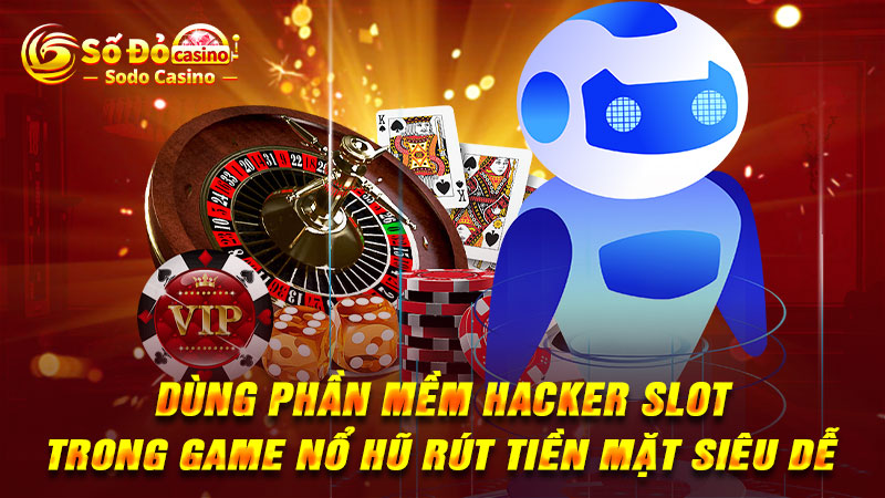 Dùng phần mềm hacker slot trong game nổ hũ rút tiền mặt siêu dễ