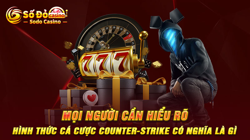 Mọi người cần hiểu rõ hình thức cá cược Counter-Strike có nghĩa là gì