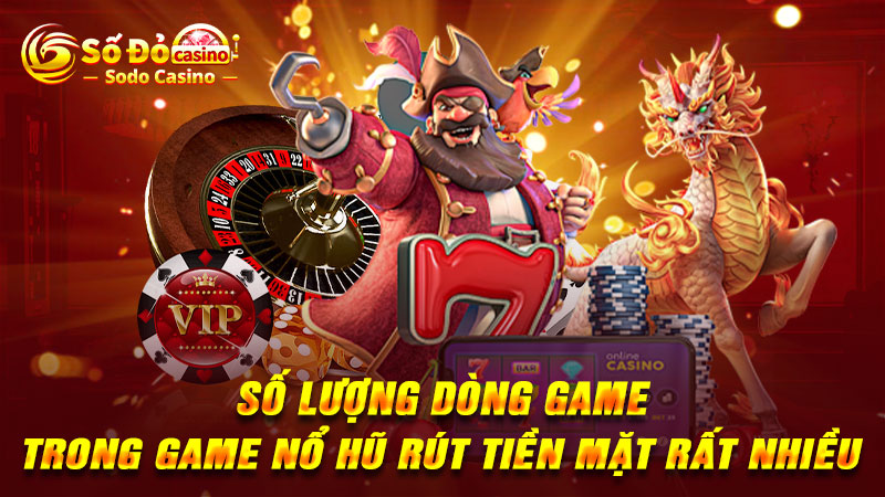 Số lượng dòng game trong game nổ hũ rút tiền mặt rất nhiều